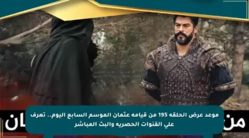 موعد عرض الحلقة 195 من قيامة عثمان الموسم السابع اليوم.. تعرف على القنوات الحصرية والبث المباشر